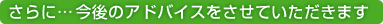 さらに… 今後のアドバイスをさせていただきます