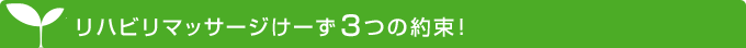 リハビリマッサージけーず３つの約束！